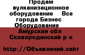 Продам вулканизационное оборудование  - Все города Бизнес » Оборудование   . Амурская обл.,Сковородинский р-н